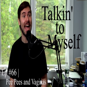 Pee Pees and Vaginas | Talkin' to Myself #66