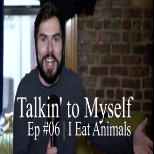 Talkin' to Myself #06 | I Eat Animals