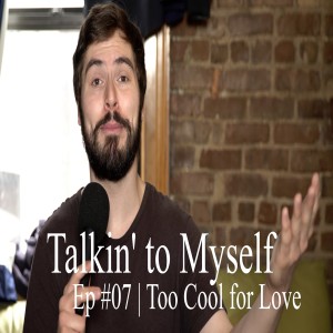 Talkin' to Myself #07 | Too Cool for Love