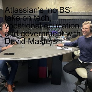 S1E15 –Atlassian’s ‘no BS’ Take on Tech, Vocational Education and Government with David Masters (Atlassian)