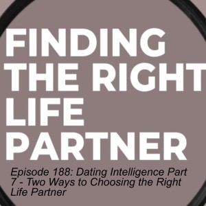 Episode 188: Dating Intelligence Part 7 - Two Ways to Choosing the Right Life Partner