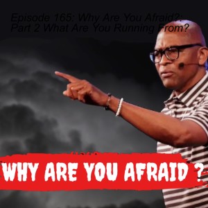 Episode 165: Why Are You Afraid?:  Part 2 What Are You Running From?