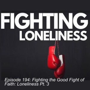 Episode 194: Fighting the Good Fight of Faith: Loneliness Pt. 3
