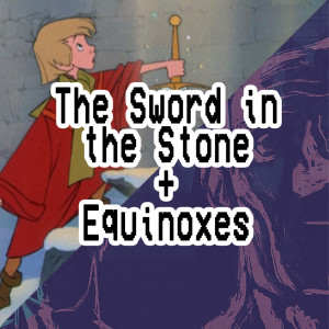 016. Equinoxes + The Sword in the Stone