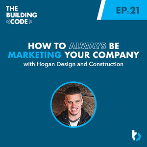 How to Always be Marketing Your Company: Hogan Design and Construction | Episode 21