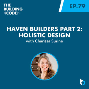 Haven Builders Part 2: Holistic design with Charissa Surine | Episode 79