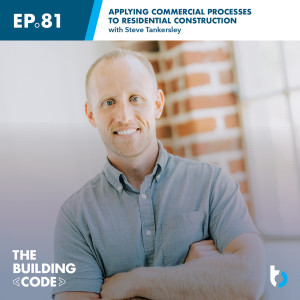 Applying commercial processes to residential construction with Steve Tankersley | Episode 81