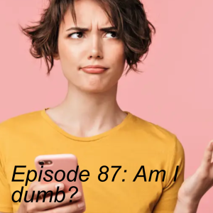 Episode 87: Am I dumb? Do I know anything?