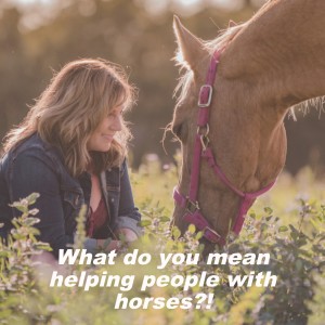 Episode 47: What do you mean helping people with horses?!