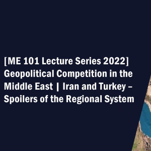 ME101 Lecture Series 2022 #02: Geopolitical Competition in the Middle East | Iran & Turkey – Spoilers of the Regional System?