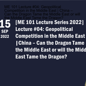 ME 101 Lecture #04: Geopolitical Competition in the Middle East | China – Can the Dragon Tame the Middle East or will the Middle East Tame the Dragon?