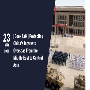 [Book Talk] Protecting China’s Interests Overseas: From the Middle East to Central Asia