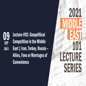 ME 101 Lecture #02: Geopolitical Competition in the Middle East | Iran, Turkey, Russia – Allies, Foes or Marriages of Convenience