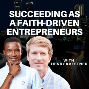 Succeeding as a Faith-Driven Entrepreneur with Henry Kaestner | Podcast