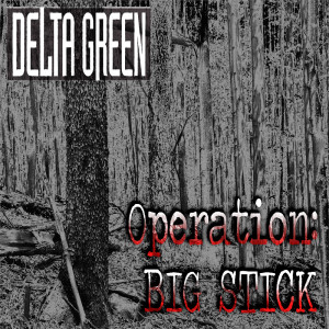 Episode 376 Delta Green "Operation BIG STICK" The Final Chapter