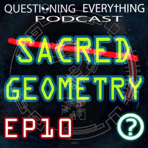 Questioning Everything Podcast EP10 - Sacred Geometry