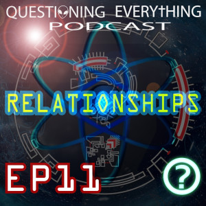 Questioning Everything Podcast E11 - Relationships