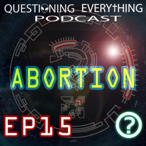 Questioning Everything Podcast E15 - Abortion