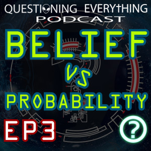 Questioning Everything Podcast EP3 - Belief VS Probability