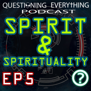 Questioning Everything Podcast EP5 - Spirit & Spirituality