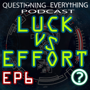 Questioning Everything Podcast EP6 - Luck VS Effort