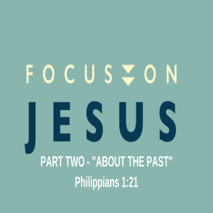 Philippians 1 - Focus on Jesus - About the Past