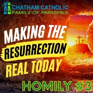 Making the Resurrection Real Today -Homily #3