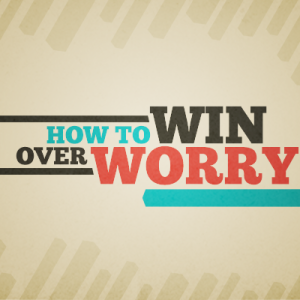 How To Win Over Worry - Part 4 - 2023-01-25
