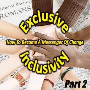 Exclusive Inclusivity, Part 2 - How To Become A Messenger Of Change