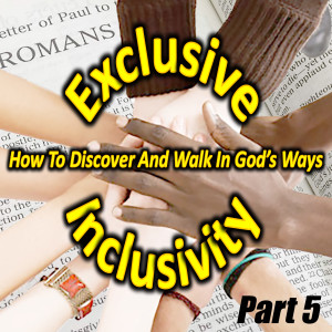 Exclusive Inclusivity, Part 5 - How To Discover And Walk In God's Ways