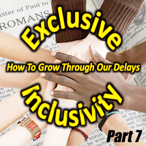 Exclusive Inclusivity, Part 7 - How To Grow Through Our Delays