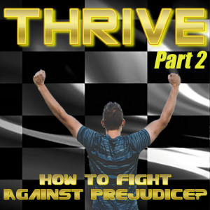 Thrive, Part 2 - How To Fight Against Prejudice?