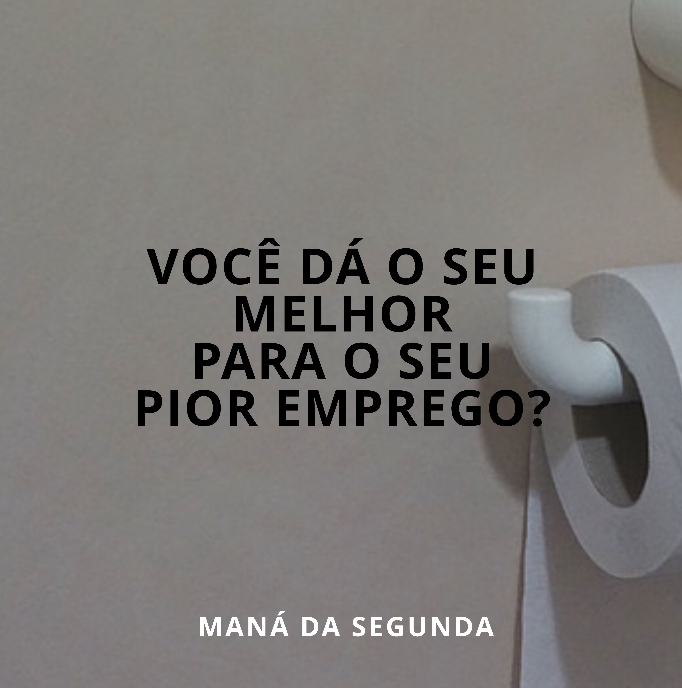 Dê o seu melhor para o seu pior emprego