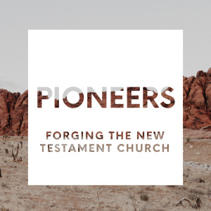 Pioneers, Forging the New Testament Church: Part 6