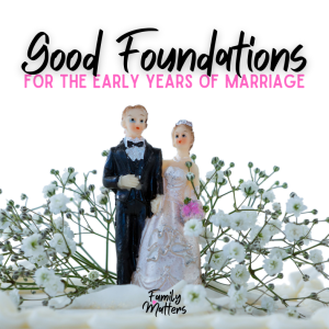 Family Matters #7 ’Good Foundations for the early years of Marriage’ with Ben and Ally.