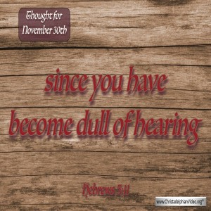 Thought for November 30th 'You have become dull of hearing'