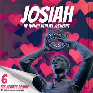 Josiah he turned with all his heart #6 'His hearts Desire'