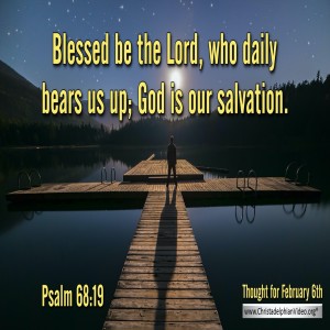 Thought for February 6th..'..Blessed be the Lord, who daily bears us up- God is our salvation'-_1