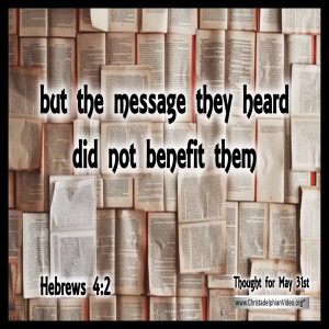 Thought for May 31st...'...but the message they heard did not benefit them....'(Heb 4vs2)