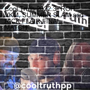 Cool Truth 2022.3 ”ROH, VKM, SUMMER SLAM and RICK FLAIR FINAL MATCH”