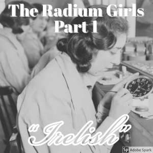 Old Timey Crimey #53: Radium Girls Part 1 - "Irelish"