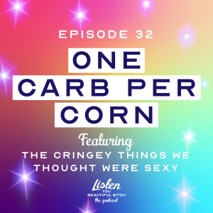 One Carb Per Corn: The Things We Thought Were Sexy