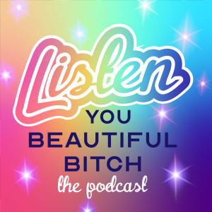 Listen, You Beautiful Bitch | The Podcast