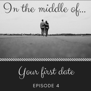 Episode 4: In the middle of...your first date