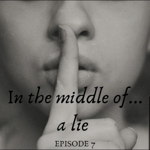 Episode 7: In the middle of...a lie