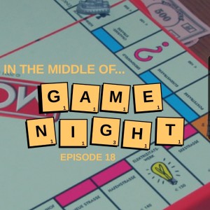 Episode 18: In the middle of...game night