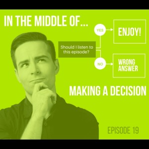 Episode 19: In the middle of...making a decision
