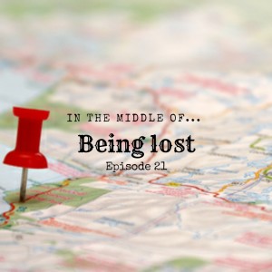 Episode 21: In the middle of...being lost
