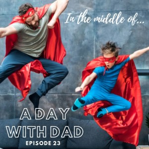 Episode 23: In the middle of...a day with dad