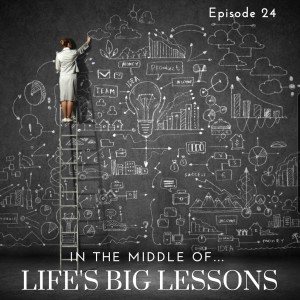 Episode 24: In the middle of...life's big lessons